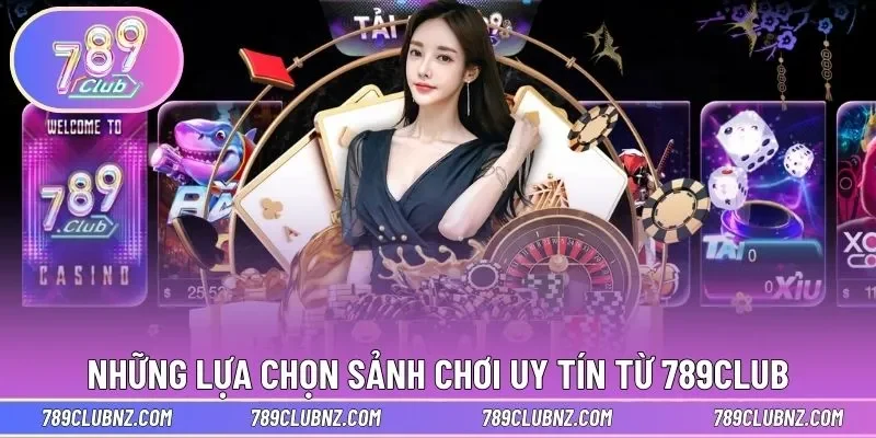 Những lựa chọn sảnh chơi uy tín - chất lượng từ 789Club