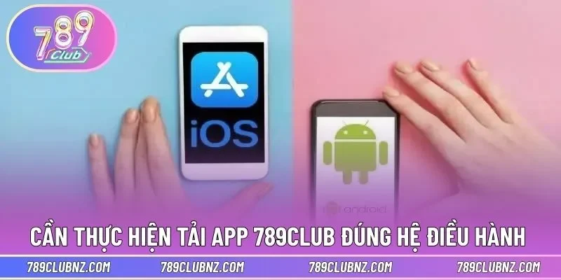 Cần thực hiện tải app 789CLUB đúng với hệ điều hành 