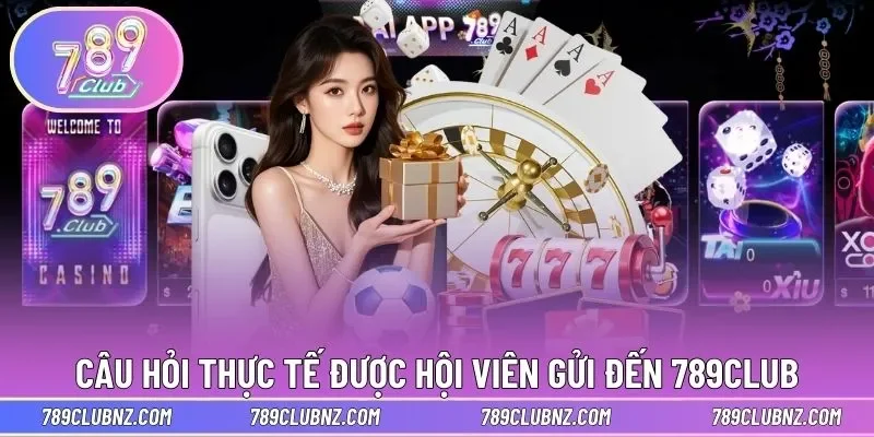 Câu hỏi thực tế được hội viên gửi đến 789Club