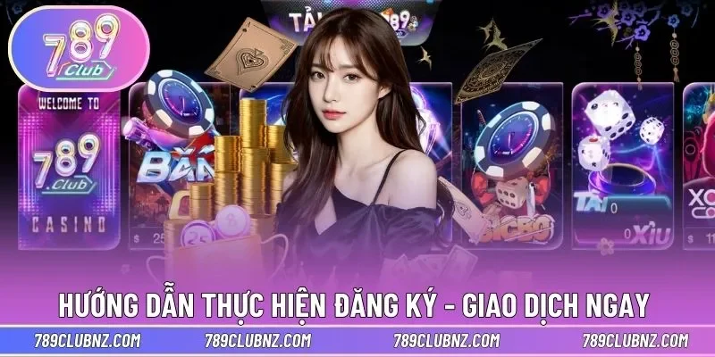 Hướng dẫn thực hiện đăng ký - giao dịch ngay trên 789Club