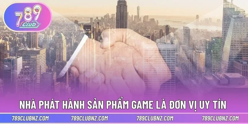 Nhà phát hành sản phẩm game là đơn vị uy tín 