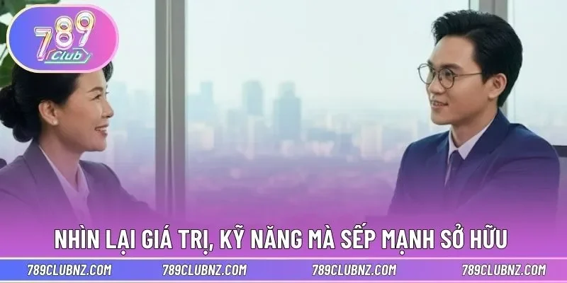 Nhìn lại những giá trị, kỹ năng mà sếp mạnh sở hữu 