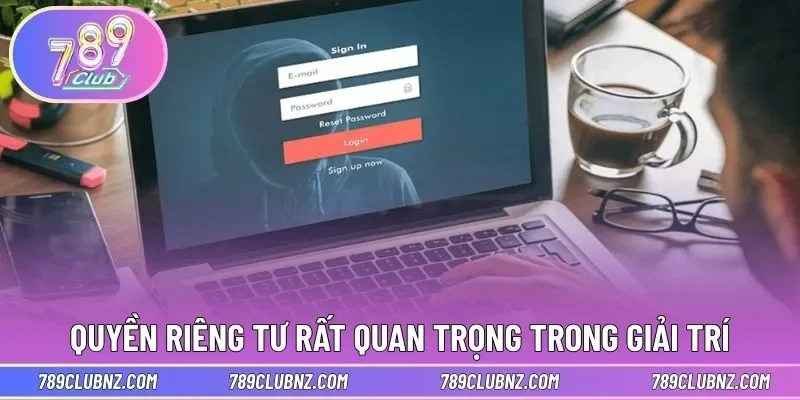 Quyền riêng tư rất quan trọng trong giải trí trực tuyến 