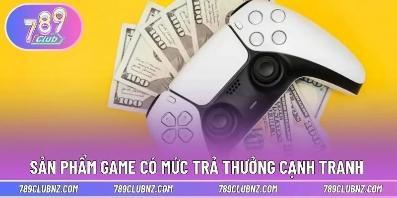 Sản phẩm game có mức trả thưởng cạnh tranh 