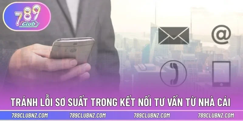 Tránh các lỗi sơ suất trong kết nối tư vấn từ nhà cái 