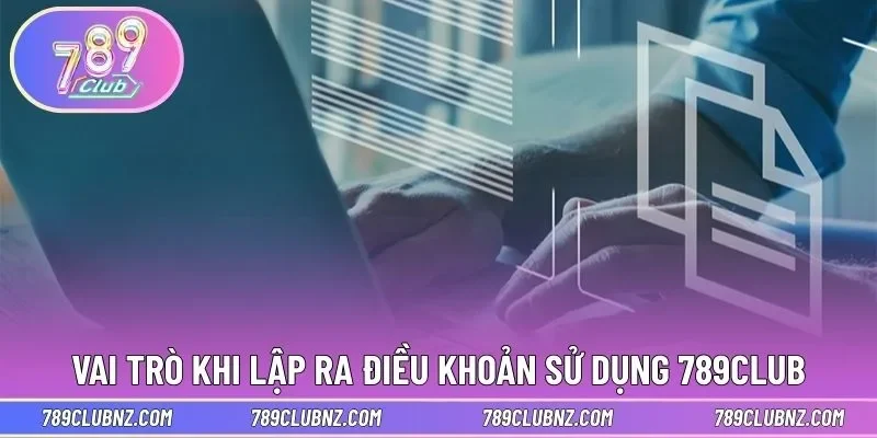 Vai trò khi lập ra điều khoản sử dụng 789CLUB
