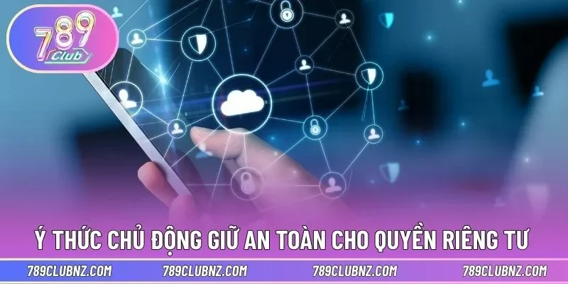 Ý thức chủ động giữ an toàn cho quyền riêng tư 